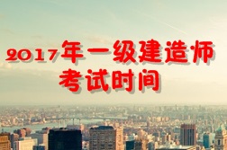 【考試時(shí)間公布】2017年一級(jí)建造師考試時(shí)間為9月16、17日