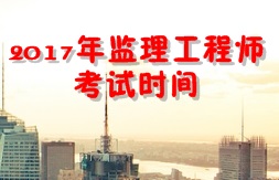 【人社廳公布】2017年監(jiān)理工程師考試時(shí)間為5月20、21日