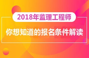 2018年監(jiān)理工程師報名即將開展，你對報考條件了解多少？