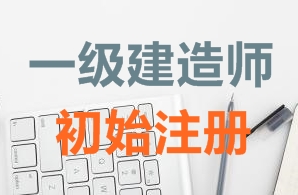 一級建造師證書初始注冊需要哪些資料？