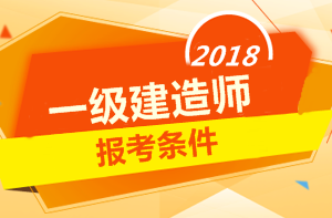 2018年一級(jí)建造師報(bào)考條件 你符合嗎？
