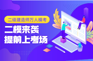 二級建造師萬人模考（二）已開啟，全真沖刺仿卷，提前進(jìn)考場！